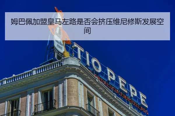 姆巴佩加盟皇马左路是否会挤压维尼修斯发展空间