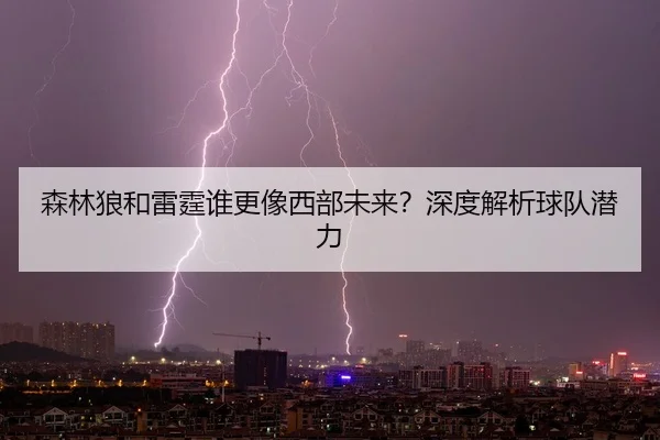 森林狼和雷霆谁更像西部未来？深度解析球队潜力